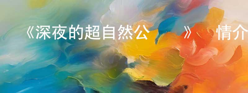 陳抗盼發布《深夜的超自然公務員》詳情介紹_深夜的超自然公務員已完結在線觀看_深夜的超自然公務員迅雷下載_日漫